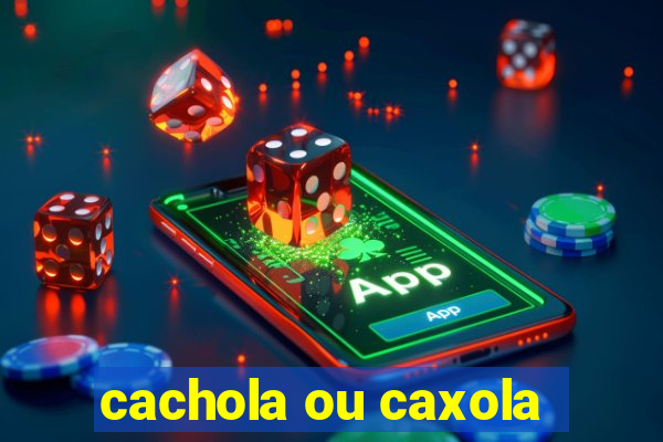 cachola ou caxola